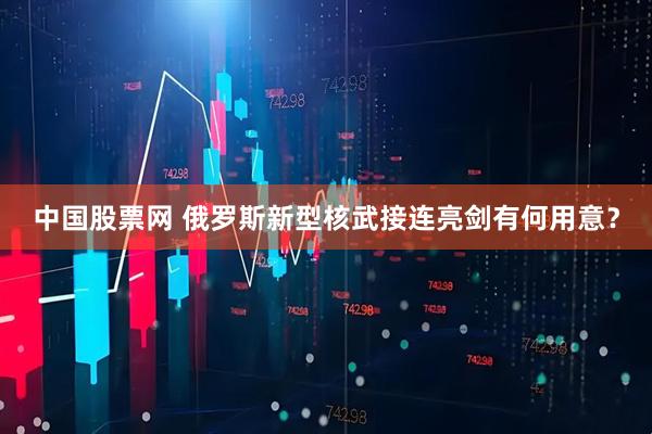 中国股票网 俄罗斯新型核武接连亮剑有何用意？