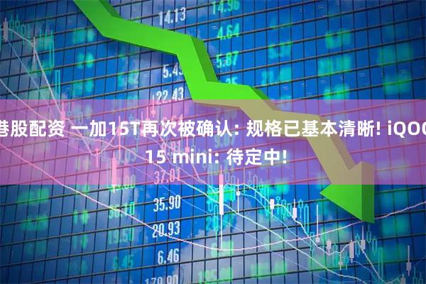 港股配资 一加15T再次被确认: 规格已基本清晰! iQOO 15 mini: 待定中!