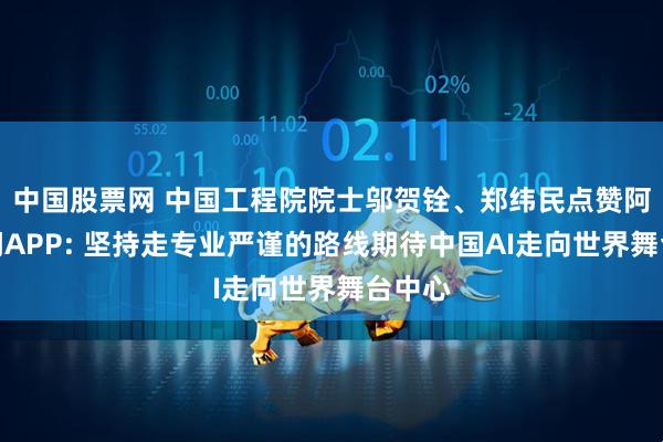 中国股票网 中国工程院院士邬贺铨、郑纬民点赞阿里千问APP: 坚持走专业严谨的路线期待中国AI走向世界舞台中心
